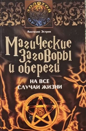 Анатолий Эстрин. Магические заговоры и обереги на все случаи жизни.