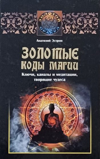 Анатолий Эстрин. Золотые коды магии. Ключи, каналы и медитации, творящие чудеса.