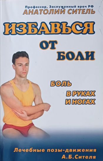 А. Ситель. Избавься от боли. Боль в руках и ногах Лечебные позы-движения
