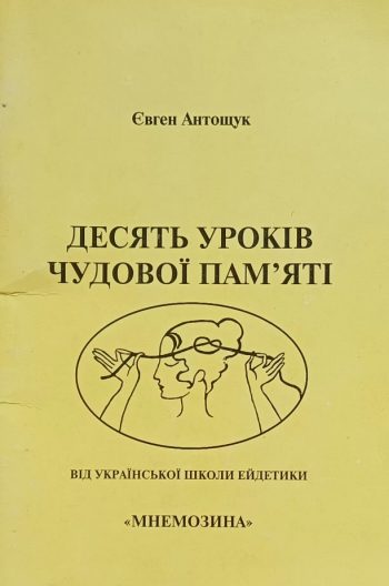 Є. Антощук. Десять уроків чудової пам'яті. Школа Ейдетики