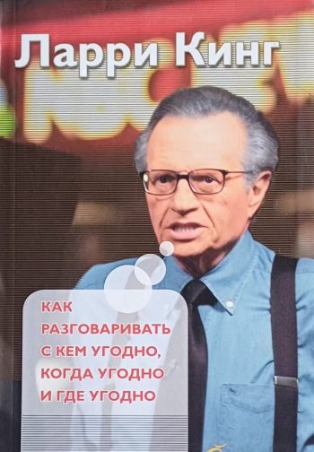 Ларри Кинг. Как разговариваь с кем угодно, когда угодно и где угодно
